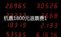 機票1800元退票費1500元！機票免費退改咋這么難