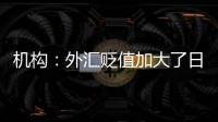 機構：外匯貶值加大了日本央行7月份加息的可能性