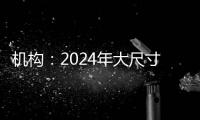 機構：2024年大尺寸OLED的出貨量將同比增長116.5%