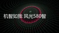 機智如我 風光580智聯型將9月24日上市