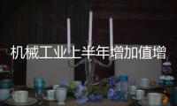 機械工業上半年增加值增長9.2%，延續向好勢頭