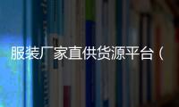 服裝廠家直供貨源平臺（服裝廠家直供貨源平臺有哪些）