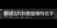 服裝店時尚櫥窗模特名字,賣服裝櫥窗模特