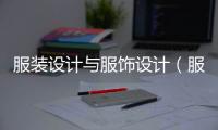 服裝設(shè)計與服飾設(shè)計（服裝設(shè)計與服飾設(shè)計就業(yè)方向）