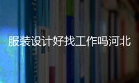 服裝設計好找工作嗎河北省（服裝設計專業好找工作嗎）