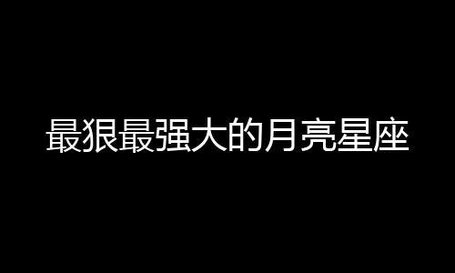 最狠最強大的月亮星座