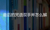 最后的咒語雙手斧怎么解鎖