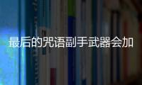 最后的咒語(yǔ)副手武器會(huì)加面板傷害么