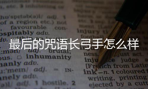 最后的咒語(yǔ)長(zhǎng)弓手怎么樣