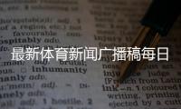 最新體育新聞廣播稿每日新聞熱點播報！騰訊體育十大女主播