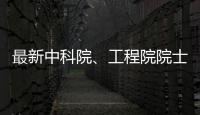 最新中科院、工程院院士增選結果公布！共149人當選，平均年齡57歲