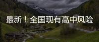 最新！全國(guó)現(xiàn)有高中風(fēng)險(xiǎn)區(qū)8+40個(gè)，分布在6省區(qū)市