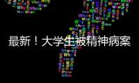 最新！大學生被精神病案法院回應：依法重審，公正判決