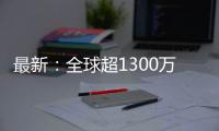 最新：全球超1300萬例，美國超336萬例