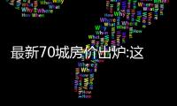 最新70城房價出爐:這4個城市新房漲了!