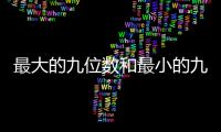 最大的九位數(shù)和最小的九位數(shù)相差多少 最大的九位數(shù)是多少