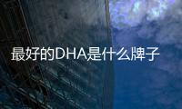 最好的DHA是什么牌子（討論DHA品牌排行榜）