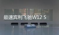 最速賓利飛馳W12 S正式亮相 年內將上市