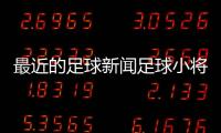 最近的足球新聞足球小將重制版2024年6月18日