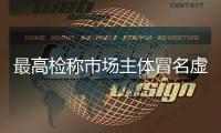 最高檢稱市場主體冒名虛假登記問題“亟待共管共治”