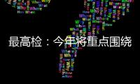 最高檢：今年將重點圍繞國家安全和公共安全嚴懲安全領域犯罪