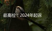 最高檢：2024年起訴電信網絡詐騙犯罪近8萬人，同比增加超50%