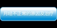 月經不正常的原因及治療方法,如何調理月經不調的情況