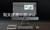 有關逐鹿中原(zhú lù zhōng yuán)具體是什么原因?