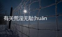 有關荒淫無恥(huāng yín wú chǐ)是怎么回事?