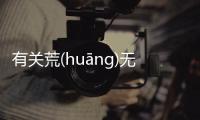 有關荒(huāng)無(wú)人(rén)煙(yān)什么情況?