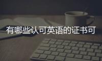 有哪些認可英語的證書可以考，有哪些認可英語的證書