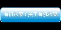 有機水果（關于有機水果的基本情況說明介紹）