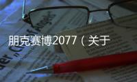 朋克賽博2077（關(guān)于朋克賽博2077的基本情況說明介紹）