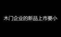 木門企業(yè)的新品上市要小心 避免走入推廣雷區(qū)