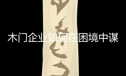 木門企業如何在困境中謀發展