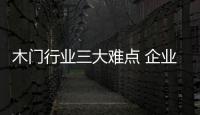 木門行業三大難點 企業該如何攻破