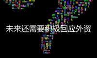 未來還需要積極回應(yīng)外資企業(yè)的合理訴求