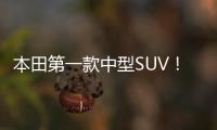 本田第一款中型SUV！7秒加速秒殺漢蘭達途觀