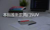 本田推新款兩門SUV 只賣11萬/比奔馳GLA好看