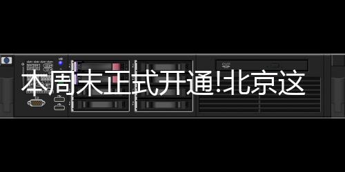 本周末正式開通!北京這三段地鐵線經(jīng)過你家嗎?