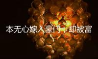 本無心嫁入豪門，卻被富豪苦苦追求10年，現(xiàn)36歲被寵成公主