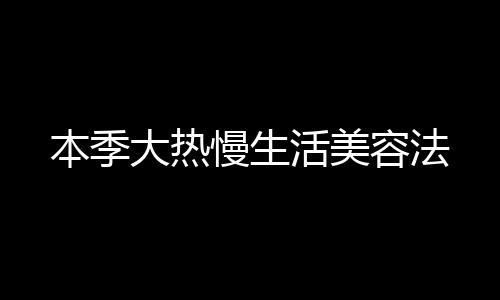 本季大熱慢生活美容法