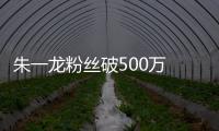 朱一龍粉絲破500萬 錄制彈唱視頻獻福利