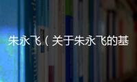 朱永飛（關于朱永飛的基本情況說明介紹）