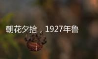 朝花夕拾，1927年魯迅所著散文集