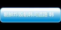 朝鮮炸毀朝韓間道路 韓軍開槍警告