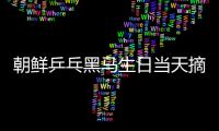 朝鮮乒乓黑馬生日當天摘銅 削球少年開拓新天地