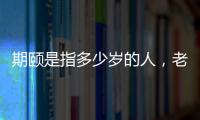 期頤是指多少歲的人，老人一百歲（期待別人照顧的年齡）