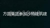 方圓集團參加沙特建筑建材及基礎設施展