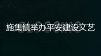 施集鎮舉辦平安建設文藝匯演_